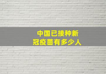 中国已接种新冠疫苗有多少人