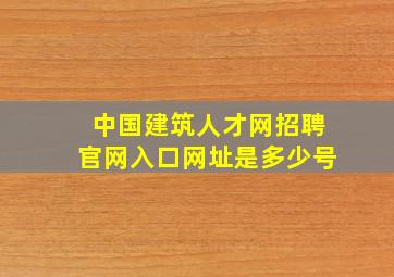 中国建筑人才网招聘官网入口网址是多少号