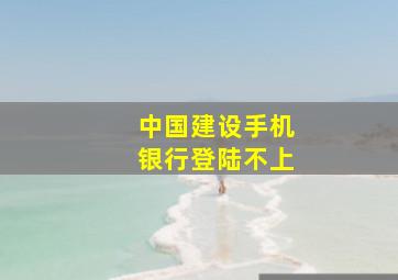 中国建设手机银行登陆不上