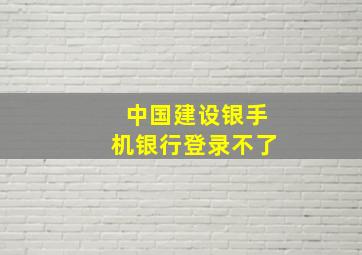 中国建设银手机银行登录不了