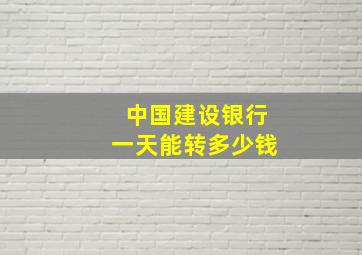 中国建设银行一天能转多少钱