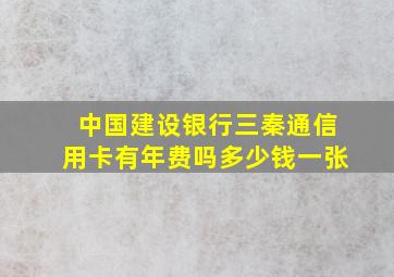 中国建设银行三秦通信用卡有年费吗多少钱一张