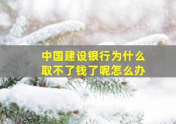 中国建设银行为什么取不了钱了呢怎么办