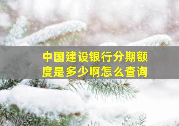 中国建设银行分期额度是多少啊怎么查询