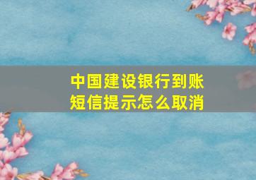 中国建设银行到账短信提示怎么取消