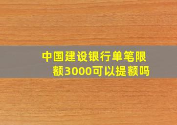 中国建设银行单笔限额3000可以提额吗