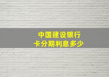 中国建设银行卡分期利息多少