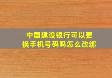 中国建设银行可以更换手机号码吗怎么改绑