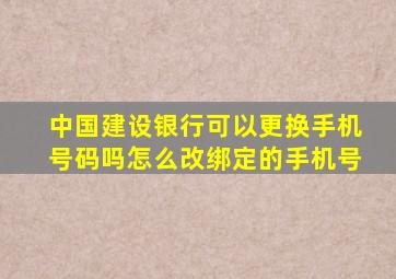 中国建设银行可以更换手机号码吗怎么改绑定的手机号