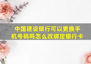 中国建设银行可以更换手机号码吗怎么改绑定银行卡