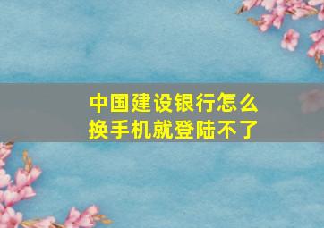 中国建设银行怎么换手机就登陆不了