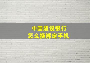 中国建设银行怎么换绑定手机