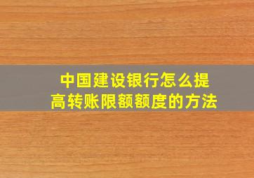 中国建设银行怎么提高转账限额额度的方法