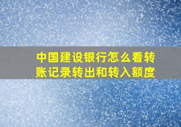 中国建设银行怎么看转账记录转出和转入额度