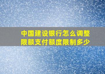 中国建设银行怎么调整限额支付额度限制多少