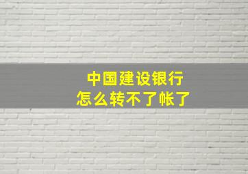 中国建设银行怎么转不了帐了