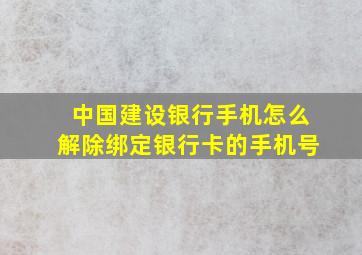 中国建设银行手机怎么解除绑定银行卡的手机号