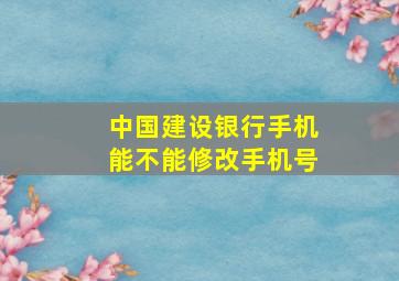 中国建设银行手机能不能修改手机号