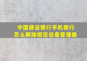 中国建设银行手机银行怎么解除绑定设备管理器