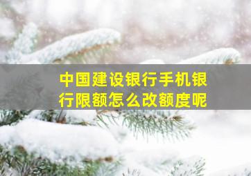 中国建设银行手机银行限额怎么改额度呢