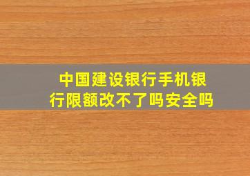 中国建设银行手机银行限额改不了吗安全吗