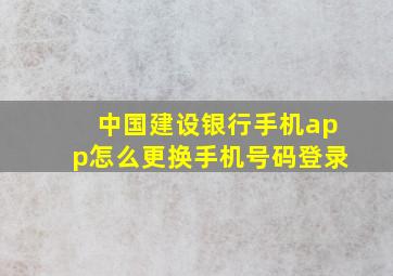 中国建设银行手机app怎么更换手机号码登录