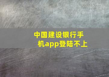 中国建设银行手机app登陆不上