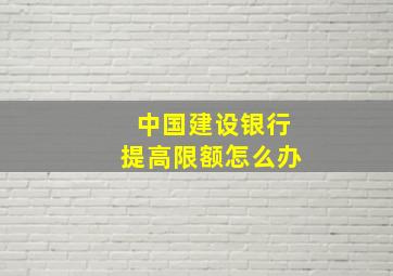 中国建设银行提高限额怎么办