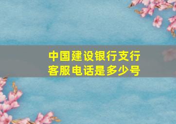 中国建设银行支行客服电话是多少号