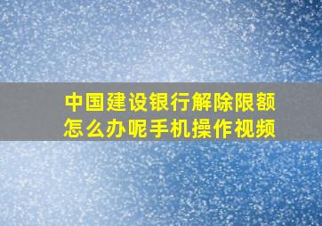 中国建设银行解除限额怎么办呢手机操作视频