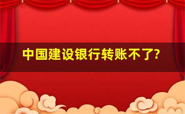 中国建设银行转账不了?