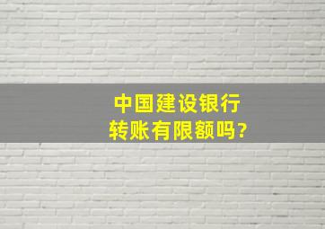 中国建设银行转账有限额吗?