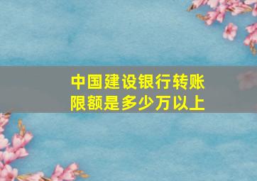 中国建设银行转账限额是多少万以上