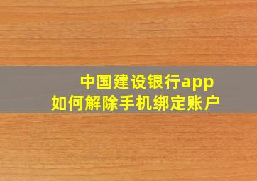 中国建设银行app如何解除手机绑定账户