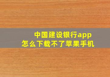 中国建设银行app怎么下载不了苹果手机