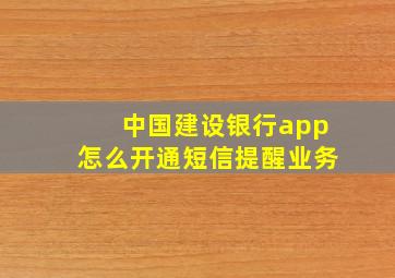 中国建设银行app怎么开通短信提醒业务