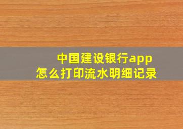 中国建设银行app怎么打印流水明细记录