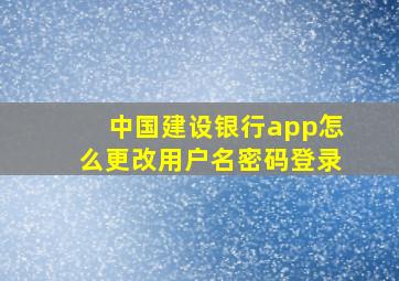 中国建设银行app怎么更改用户名密码登录