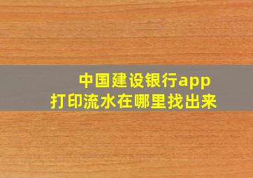 中国建设银行app打印流水在哪里找出来