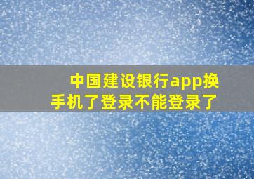 中国建设银行app换手机了登录不能登录了