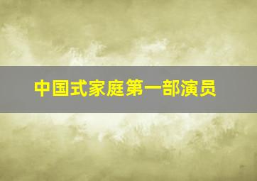 中国式家庭第一部演员