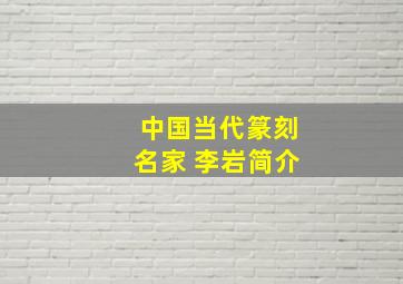 中国当代篆刻名家 李岩简介