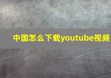 中国怎么下载youtube视频