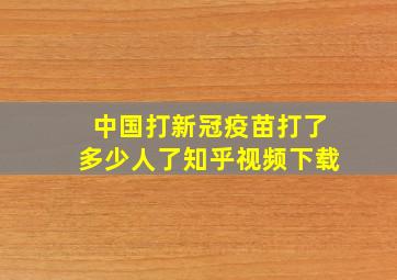 中国打新冠疫苗打了多少人了知乎视频下载