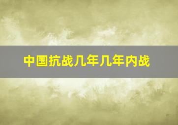 中国抗战几年几年内战