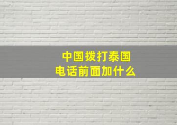 中国拨打泰国电话前面加什么