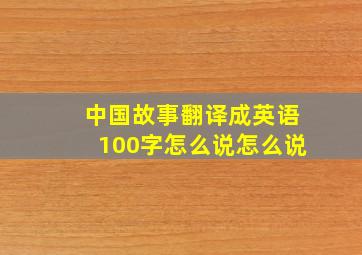 中国故事翻译成英语100字怎么说怎么说