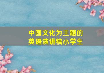 中国文化为主题的英语演讲稿小学生