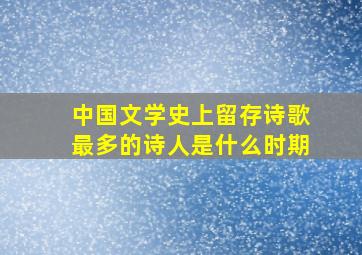 中国文学史上留存诗歌最多的诗人是什么时期