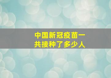 中国新冠疫苗一共接种了多少人